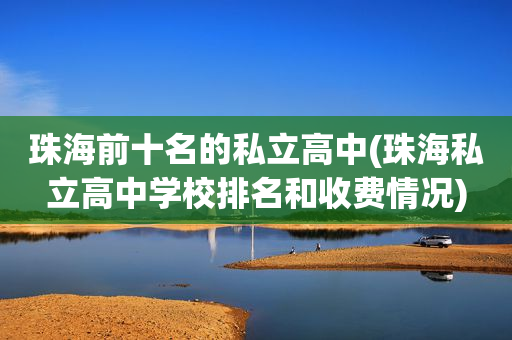 珠海前十名的私立高中(珠海私立高中学校排名和收费情况)