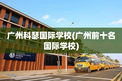 广州科瑟国际学校(广州前十名国际学校)