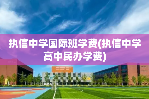 执信中学国际班学费(执信中学高中民办学费)