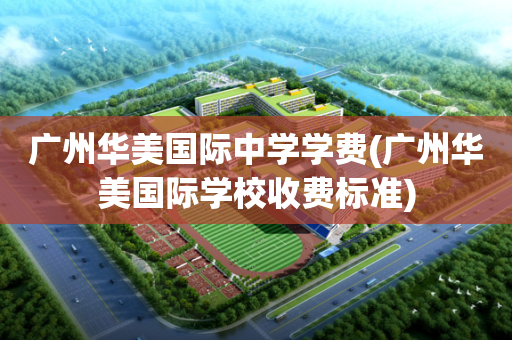 广州华美国际中学学费(广州华美国际学校收费标准)