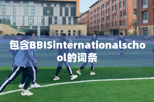 包含BBISinternationalschool的词条