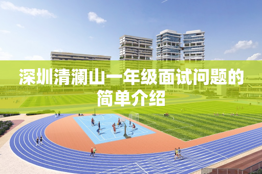 深圳清澜山一年级面试问题的简单介绍
