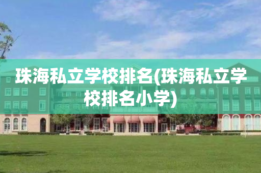 珠海私立学校排名(珠海私立学校排名小学)