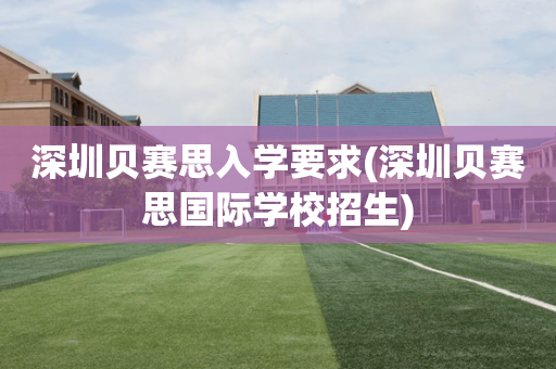 深圳贝赛思入学要求(深圳贝赛思国际学校招生)