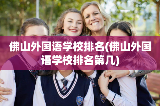 佛山外国语学校排名(佛山外国语学校排名第几)