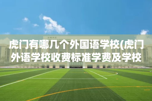 虎门有哪几个外国语学校(虎门外语学校收费标准学费及学校简介)