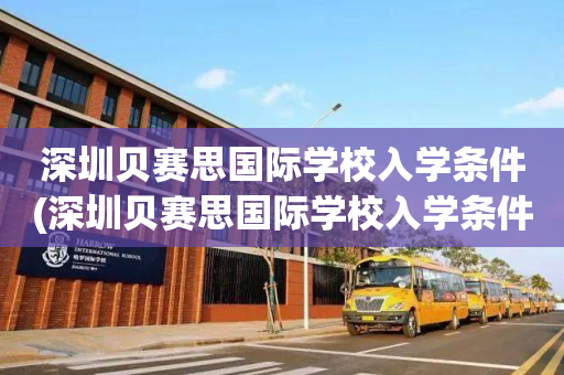 深圳贝赛思国际学校入学条件(深圳贝赛思国际学校入学条件是什么)