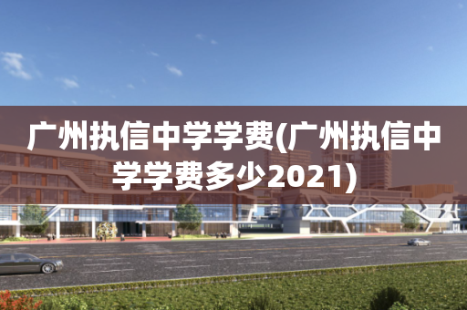 广州执信中学学费(广州执信中学学费多少2021)
