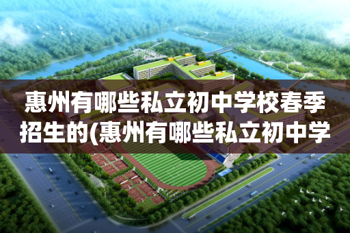 惠州有哪些私立初中学校春季招生的(惠州有哪些私立初中学校春季招生的初中)