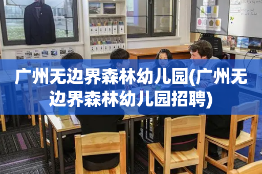 广州无边界森林幼儿园(广州无边界森林幼儿园招聘)