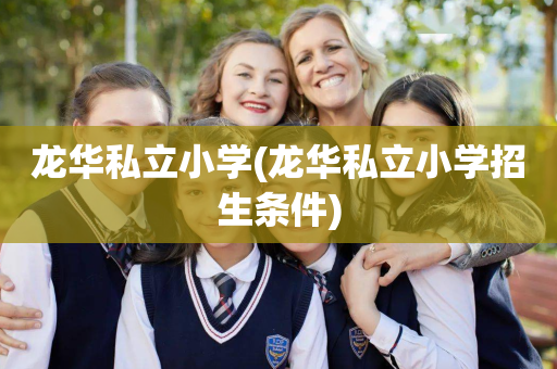 龙华私立小学(龙华私立小学招生条件)
