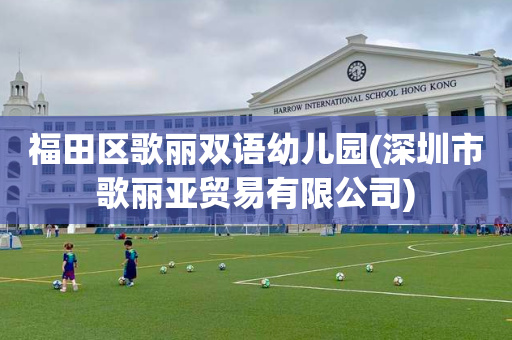 福田区歌丽双语幼儿园(深圳市歌丽亚贸易有限公司)