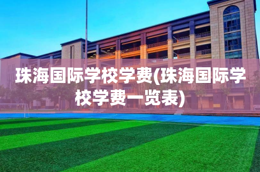 珠海国际学校学费(珠海国际学校学费一览表)