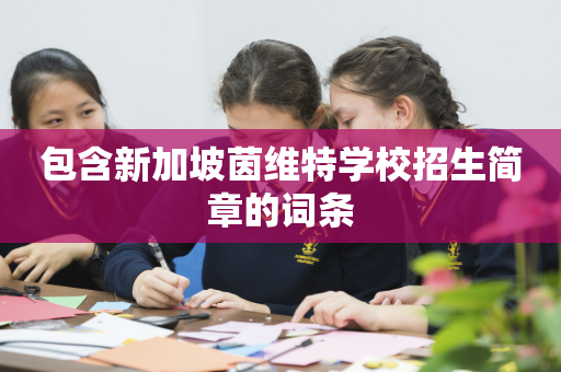 包含新加坡茵维特学校招生简章的词条