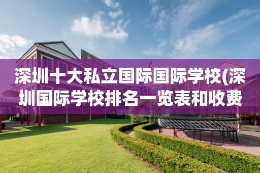 深圳十大私立国际国际学校(深圳国际学校排名一览表和收费)
