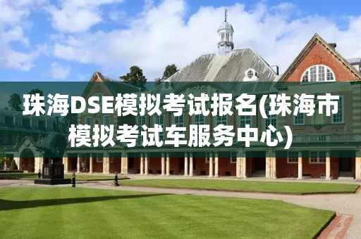 珠海DSE模拟考试报名(珠海市模拟考试车服务中心)
