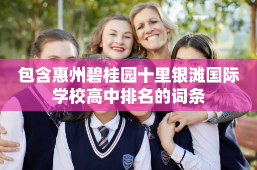 包含惠州碧桂园十里银滩国际学校高中排名的词条