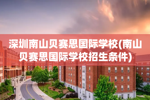 深圳南山贝赛思国际学校(南山贝赛思国际学校招生条件)