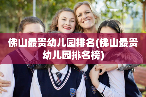 佛山最贵幼儿园排名(佛山最贵幼儿园排名榜)