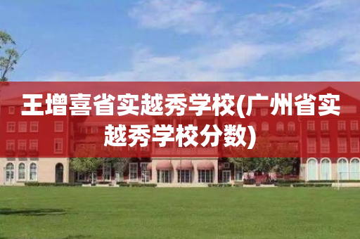 王增喜省实越秀学校(广州省实越秀学校分数)