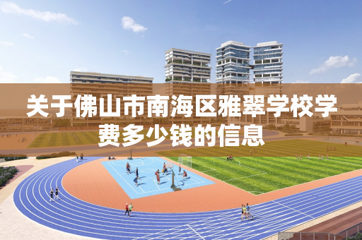 关于佛山市南海区雅翠学校学费多少钱的信息