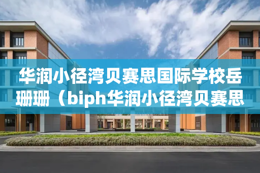 华润小径湾贝赛思国际学校岳珊珊（biph华润小径湾贝赛思国际学校）