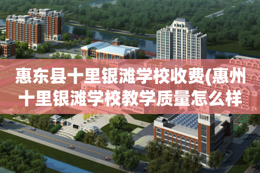 惠东县十里银滩学校收费(惠州十里银滩学校教学质量怎么样)