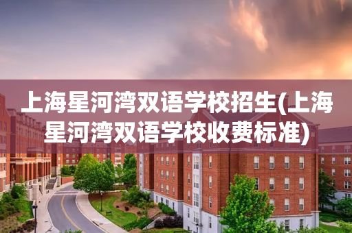 上海星河湾双语学校招生(上海星河湾双语学校收费标准)