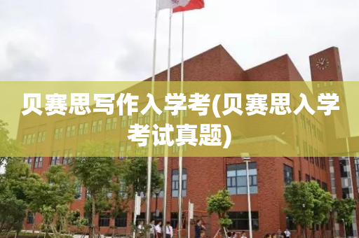 贝赛思写作入学考(贝赛思入学考试真题)