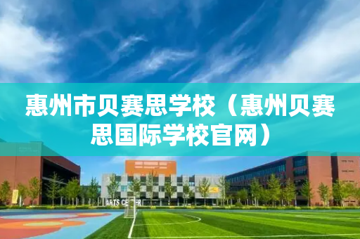 惠州市贝赛思学校（惠州贝赛思国际学校官网）