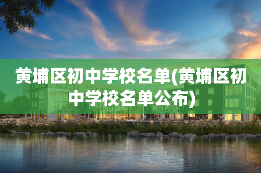 黄埔区初中学校名单(黄埔区初中学校名单公布)