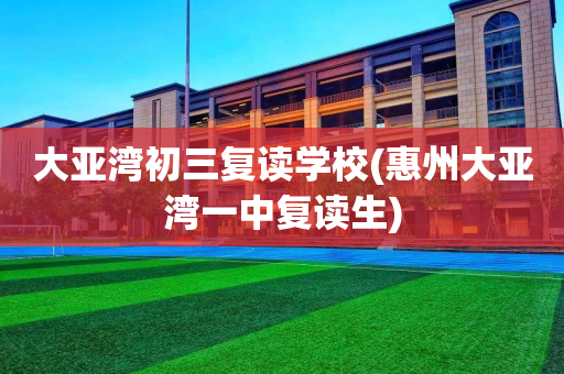 大亚湾初三复读学校(惠州大亚湾一中复读生)