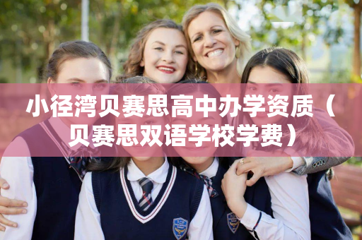 小径湾贝赛思高中办学资质（贝赛思双语学校学费）