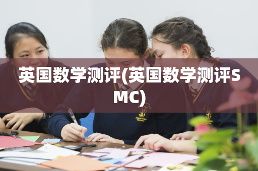 英国数学测评(英国数学测评SMC)