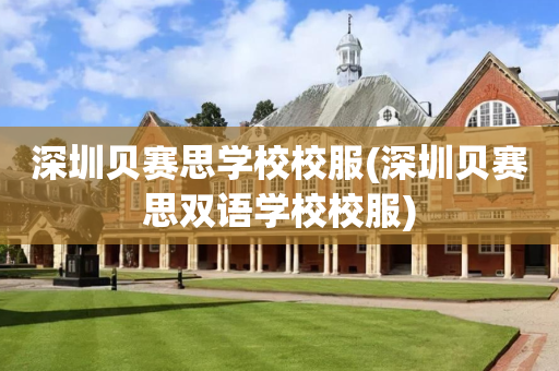 深圳贝赛思学校校服(深圳贝赛思双语学校校服)