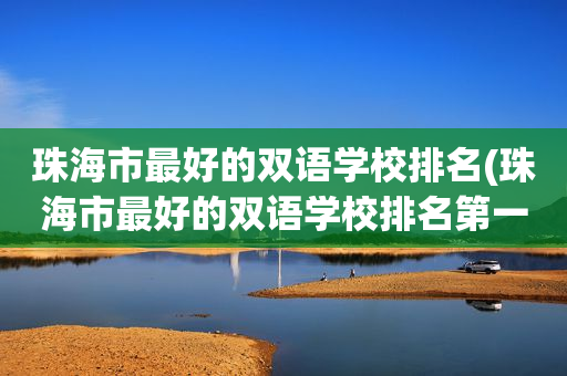 珠海市最好的双语学校排名(珠海市最好的双语学校排名第一)