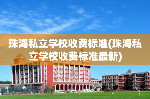 珠海私立学校收费标准(珠海私立学校收费标准最新)