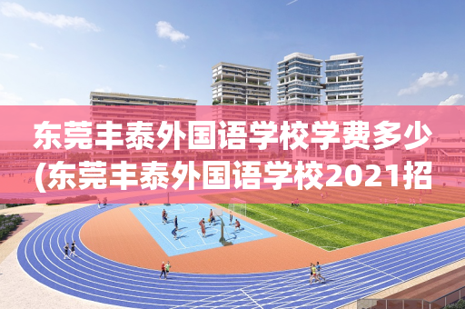 东莞丰泰外国语学校学费多少(东莞丰泰外国语学校2021招生)