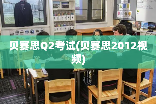 贝赛思Q2考试(贝赛思2012视频)