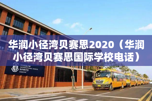 华润小径湾贝赛思2020（华润小径湾贝赛思国际学校电话）