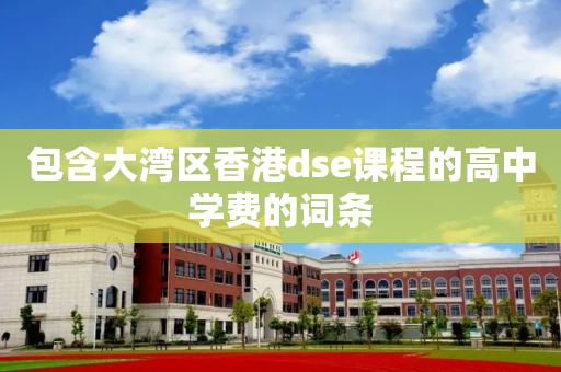 包含大湾区香港dse课程的高中学费的词条