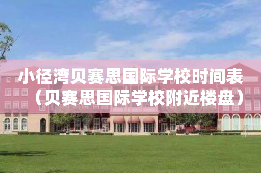 小径湾贝赛思国际学校时间表（贝赛思国际学校附近楼盘）