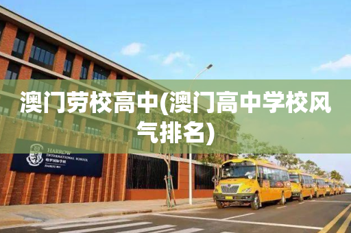澳门劳校高中(澳门高中学校风气排名)