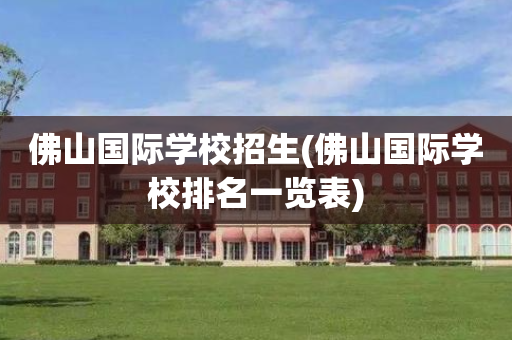佛山国际学校招生(佛山国际学校排名一览表)