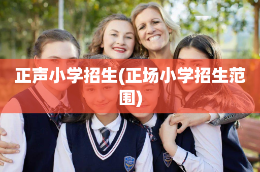 正声小学招生(正场小学招生范围)