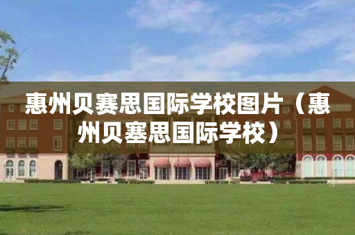 惠州贝赛思国际学校图片（惠州贝塞思国际学校）