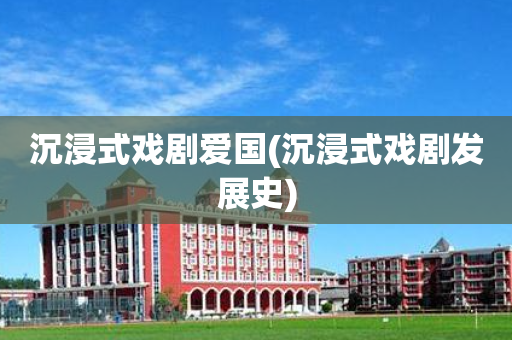 沉浸式戏剧爱国(沉浸式戏剧发展史)