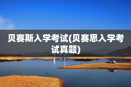 贝赛斯入学考试(贝赛思入学考试真题)