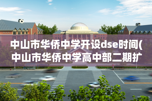 中山市华侨中学开设dse时间(中山市华侨中学高中部二期扩建工程)