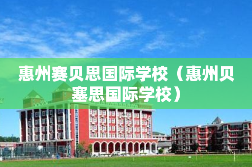 惠州赛贝思国际学校（惠州贝塞思国际学校）